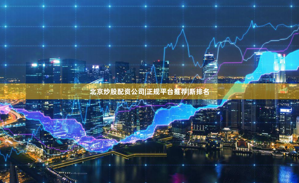 北京炒股配资公司|正规平台推荐|新排名