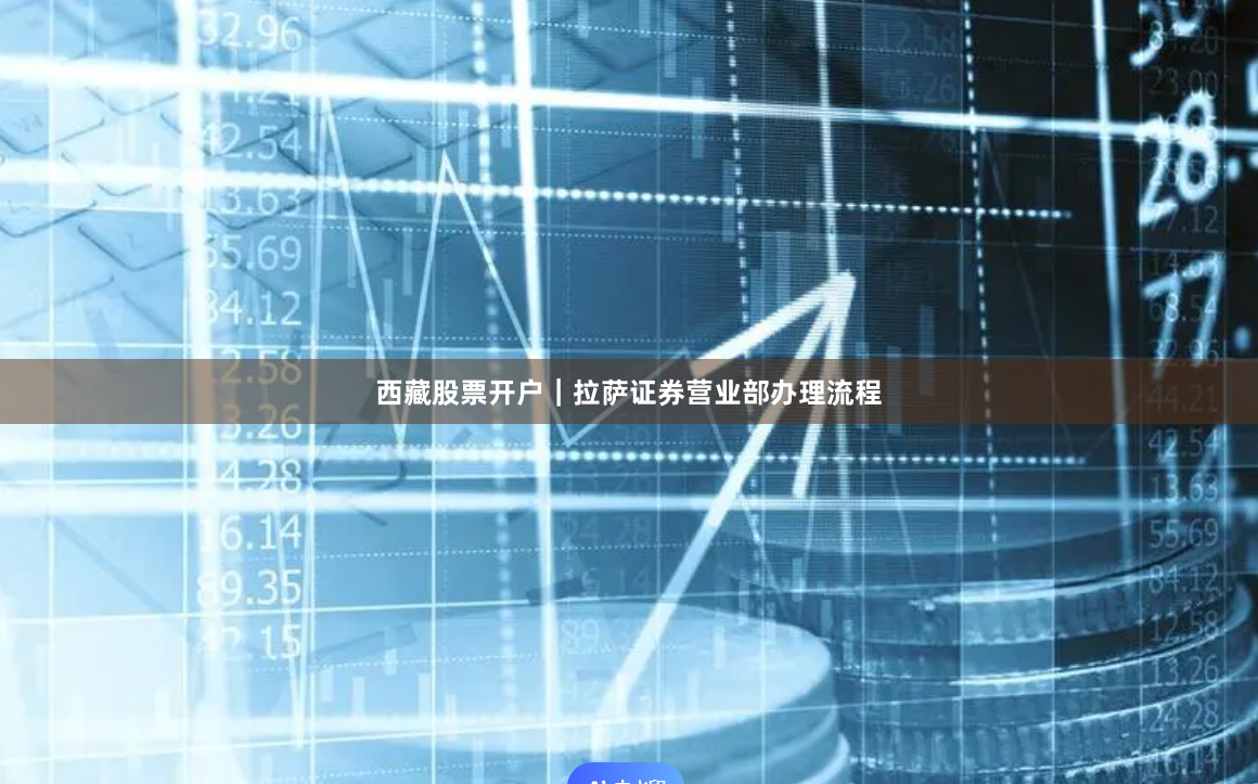西藏股票开户｜拉萨证券营业部办理流程