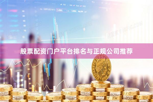 股票配资门户平台排名与正规公司推荐