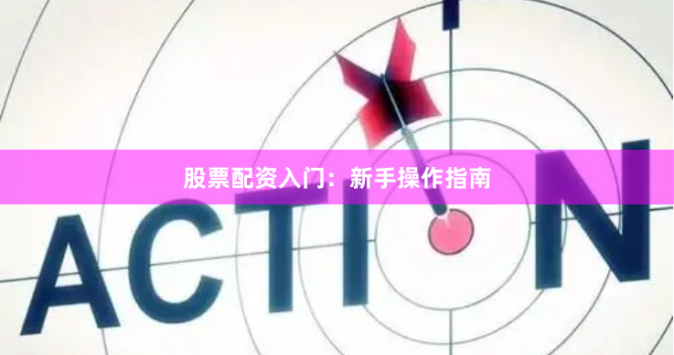 股票配资入门：新手操作指南