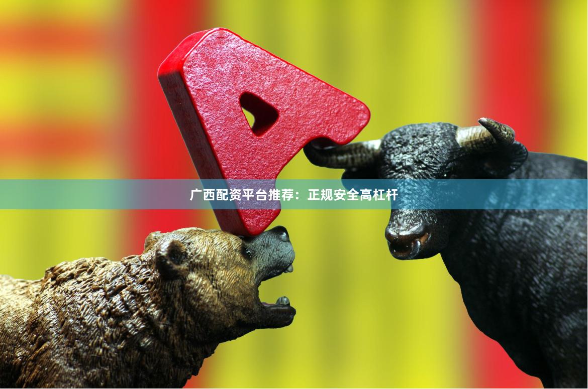 广西配资平台推荐：正规安全高杠杆