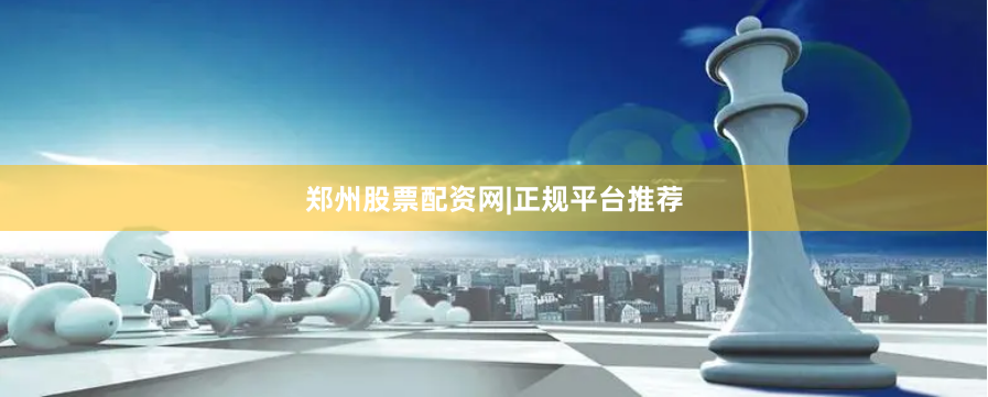 郑州股票配资网|正规平台推荐
