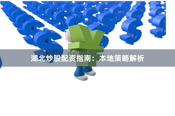湖北炒股配资指南：本地策略解析