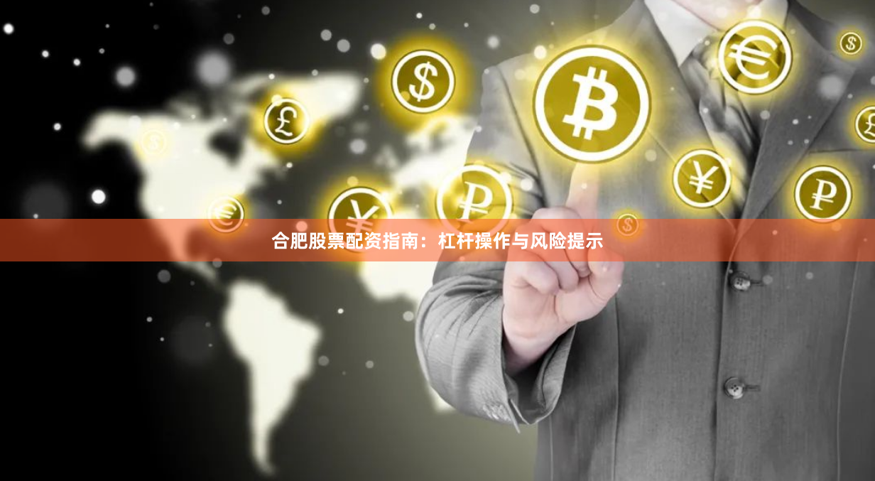 合肥股票配资指南：杠杆操作与风险提示