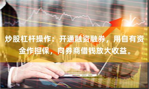 炒股杠杆操作：开通融资融券，用自有资金作担保，向券商借钱放大收益。