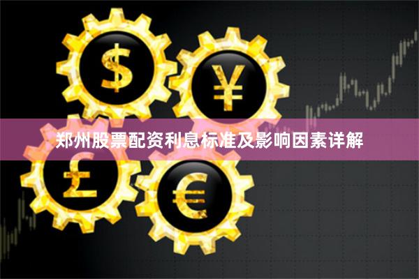 郑州股票配资利息标准及影响因素详解