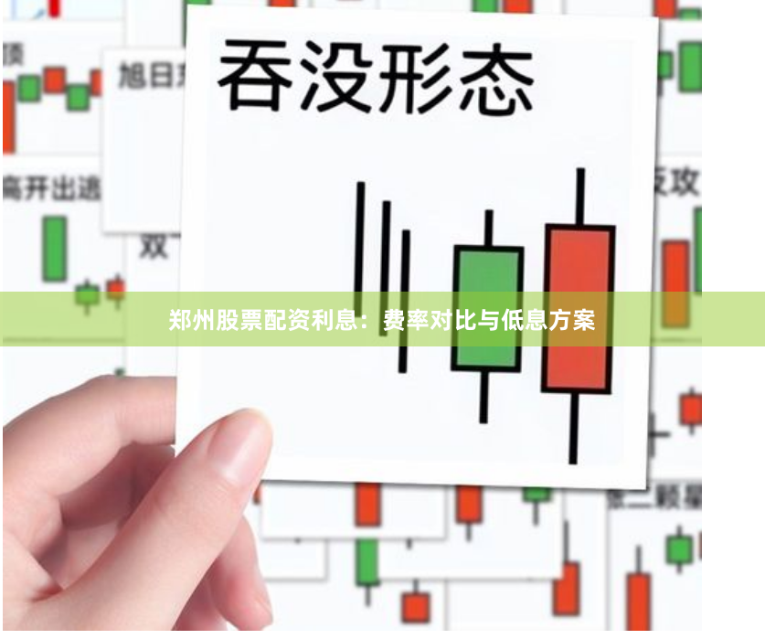 郑州股票配资利息：费率对比与低息方案