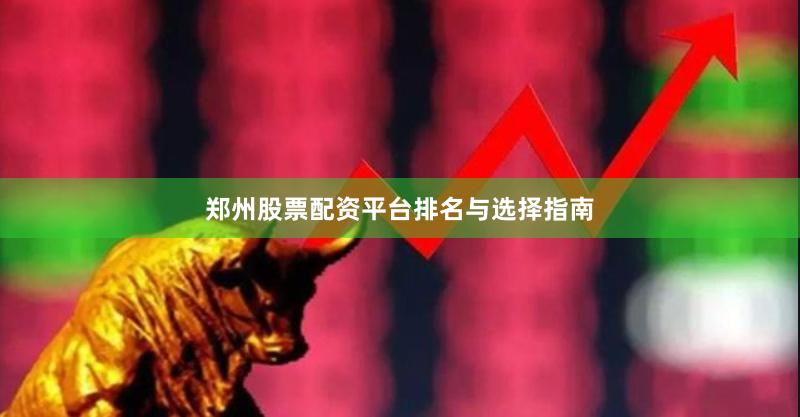 郑州股票配资平台排名与选择指南