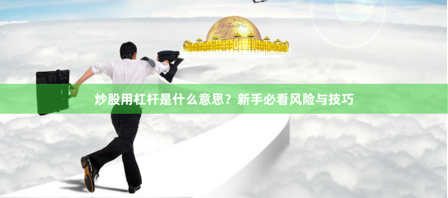 炒股用杠杆是什么意思？新手必看风险与技巧
