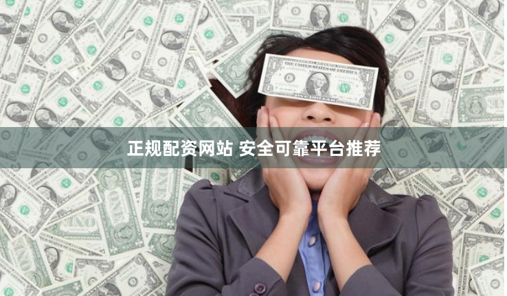正规配资网站 安全可靠平台推荐