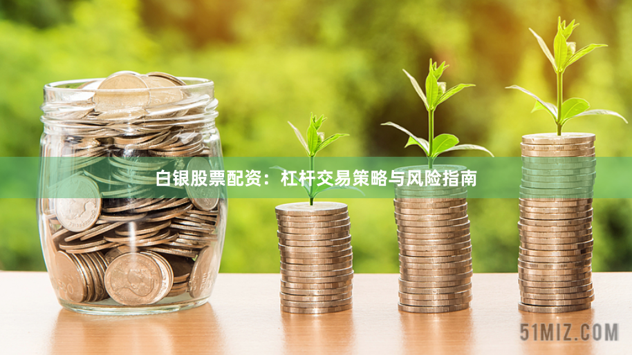 白银股票配资：杠杆交易策略与风险指南